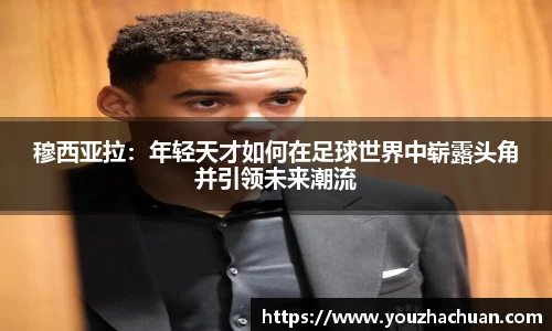 穆西亚拉：年轻天才如何在足球世界中崭露头角并引领未来潮流