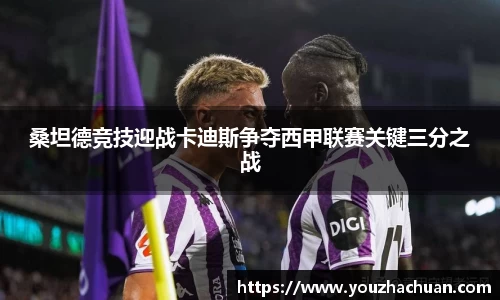 桑坦德竞技迎战卡迪斯争夺西甲联赛关键三分之战